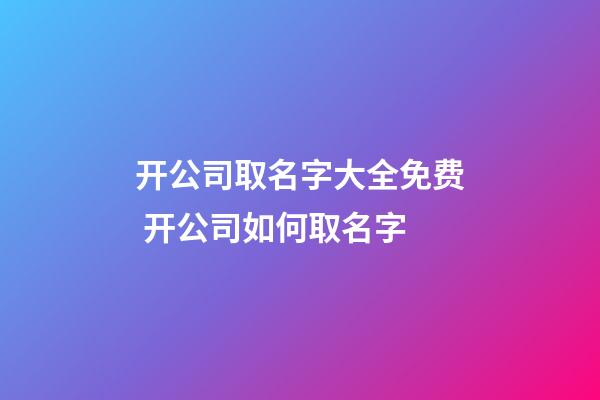 开公司取名字大全免费 开公司如何取名字